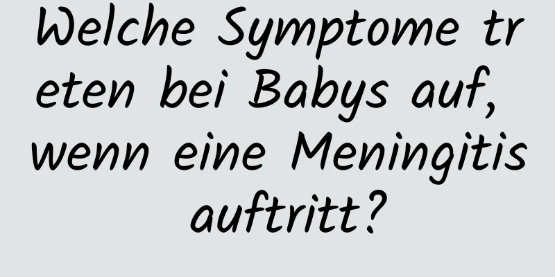 Welche Symptome treten bei Babys auf, wenn eine Meningitis auftritt?
