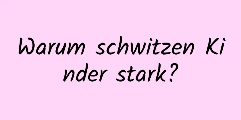 Warum schwitzen Kinder stark?