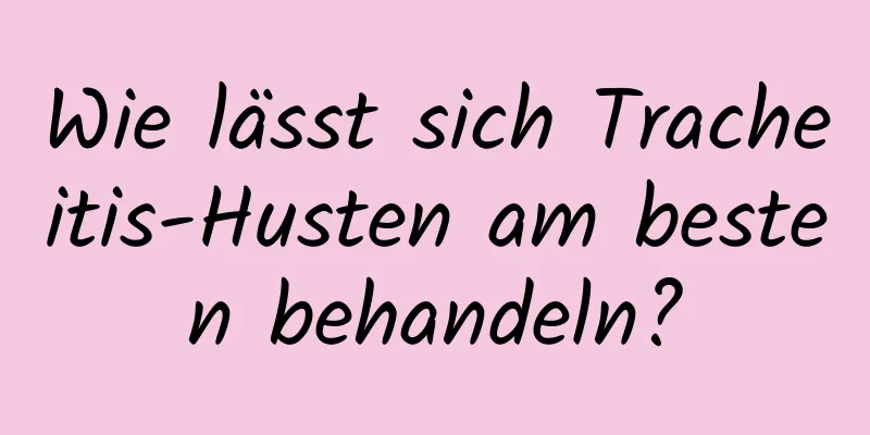 Wie lässt sich Tracheitis-Husten am besten behandeln?