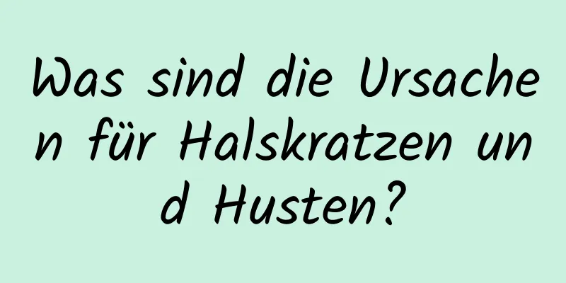 Was sind die Ursachen für Halskratzen und Husten?