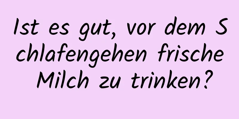 Ist es gut, vor dem Schlafengehen frische Milch zu trinken?