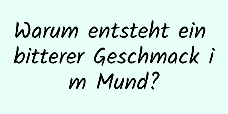 Warum entsteht ein bitterer Geschmack im Mund?