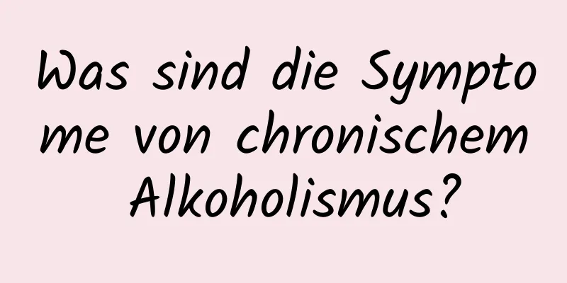 Was sind die Symptome von chronischem Alkoholismus?