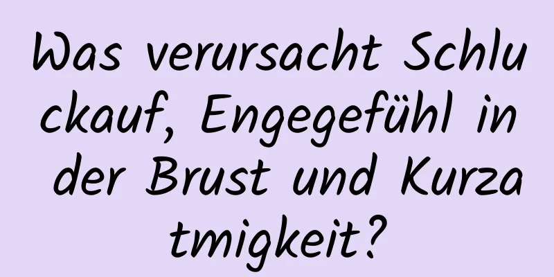 Was verursacht Schluckauf, Engegefühl in der Brust und Kurzatmigkeit?