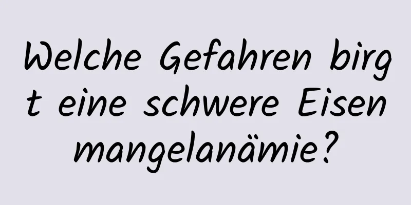 Welche Gefahren birgt eine schwere Eisenmangelanämie?