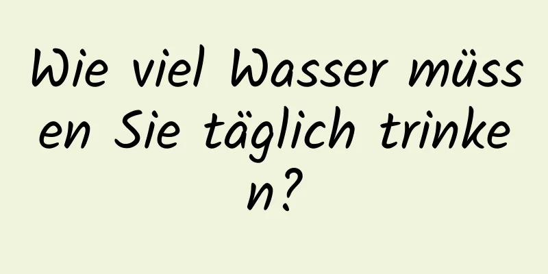 Wie viel Wasser müssen Sie täglich trinken?