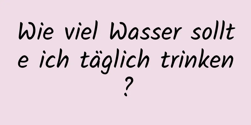 Wie viel Wasser sollte ich täglich trinken?