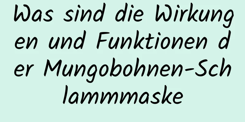 Was sind die Wirkungen und Funktionen der Mungobohnen-Schlammmaske