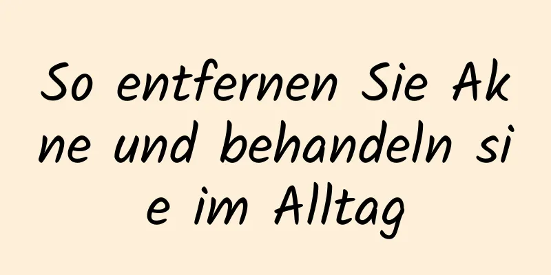 So entfernen Sie Akne und behandeln sie im Alltag