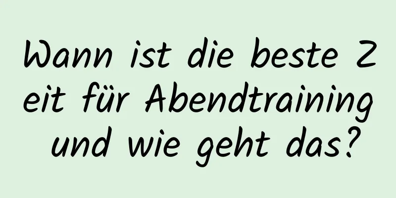 Wann ist die beste Zeit für Abendtraining und wie geht das?