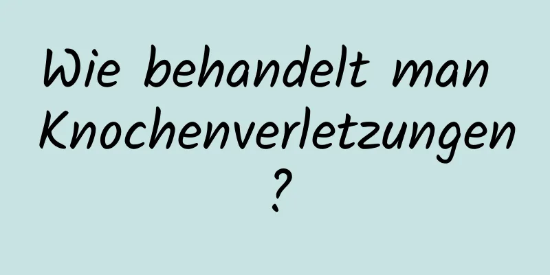 Wie behandelt man Knochenverletzungen?