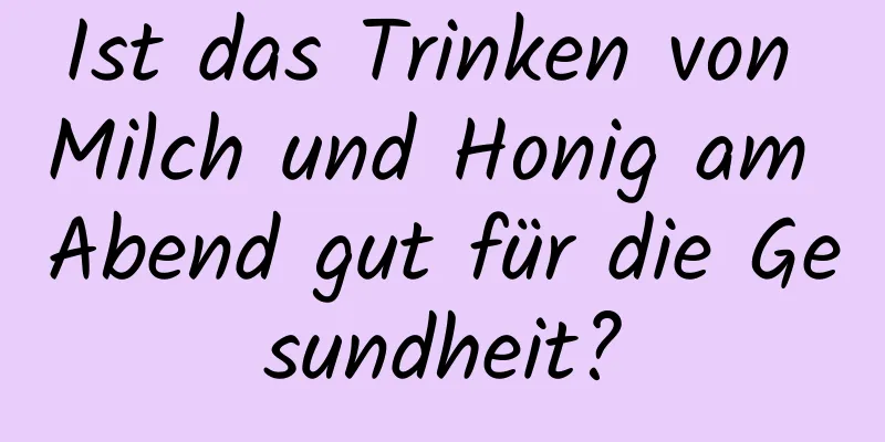 Ist das Trinken von Milch und Honig am Abend gut für die Gesundheit?