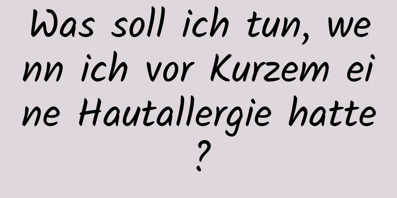 Was soll ich tun, wenn ich vor Kurzem eine Hautallergie hatte?