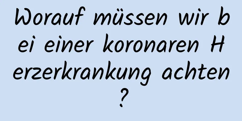 Worauf müssen wir bei einer koronaren Herzerkrankung achten?