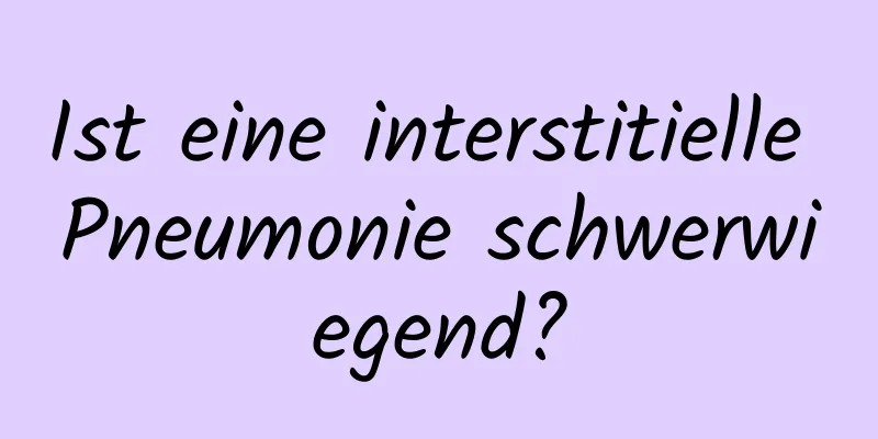 Ist eine interstitielle Pneumonie schwerwiegend?