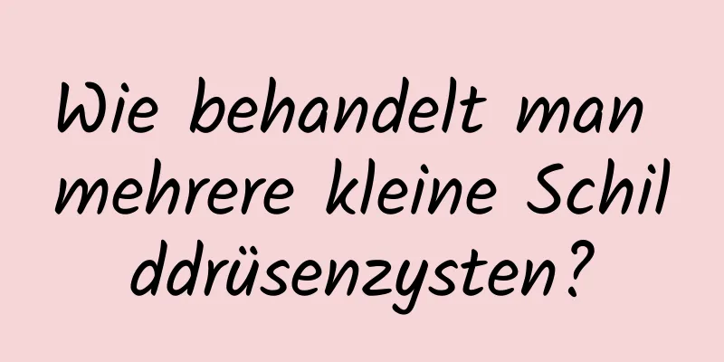 Wie behandelt man mehrere kleine Schilddrüsenzysten?