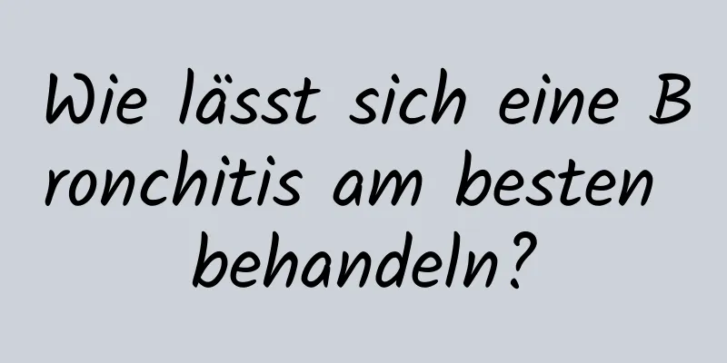 Wie lässt sich eine Bronchitis am besten behandeln?