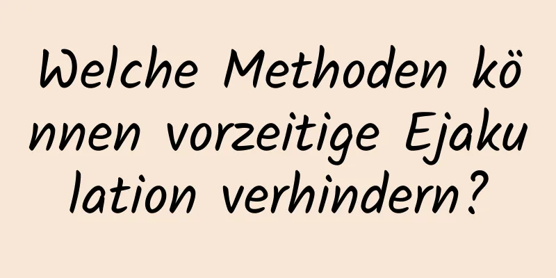 Welche Methoden können vorzeitige Ejakulation verhindern?