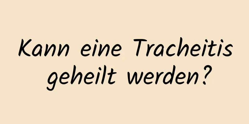 Kann eine Tracheitis geheilt werden?