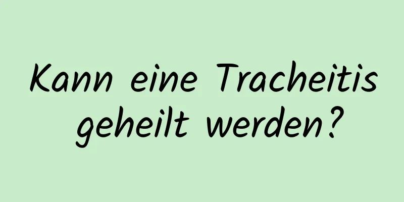 Kann eine Tracheitis geheilt werden?