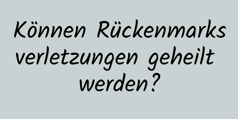 Können Rückenmarksverletzungen geheilt werden?
