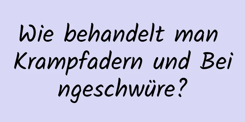 Wie behandelt man Krampfadern und Beingeschwüre?