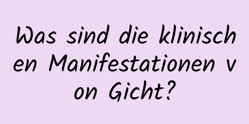 Was sind die klinischen Manifestationen von Gicht?