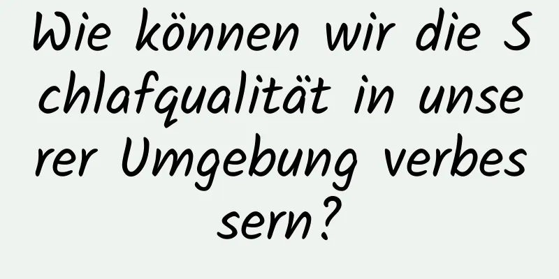 Wie können wir die Schlafqualität in unserer Umgebung verbessern?