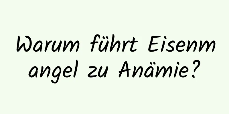 Warum führt Eisenmangel zu Anämie?