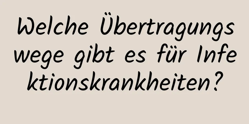 Welche Übertragungswege gibt es für Infektionskrankheiten?
