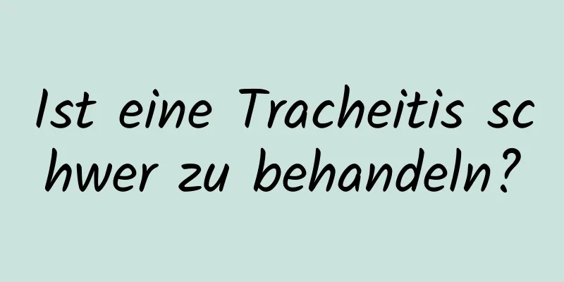 Ist eine Tracheitis schwer zu behandeln?