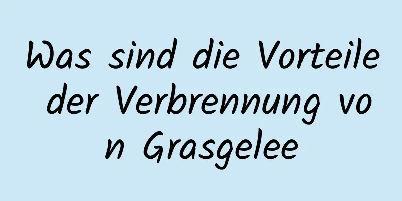 Was sind die Vorteile der Verbrennung von Grasgelee