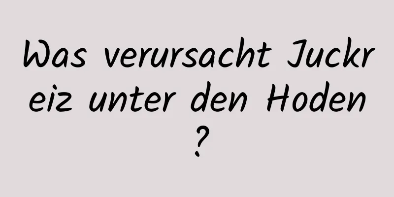 Was verursacht Juckreiz unter den Hoden?