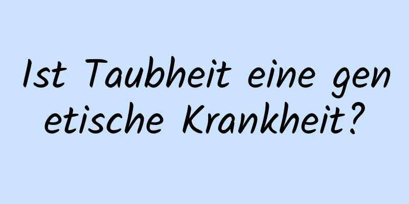Ist Taubheit eine genetische Krankheit?