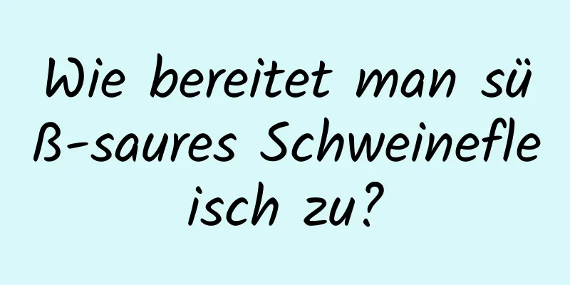 Wie bereitet man süß-saures Schweinefleisch zu?
