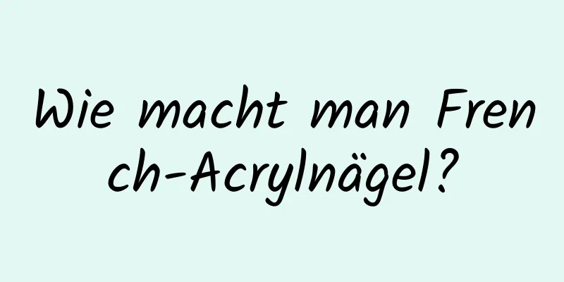 Wie macht man French-Acrylnägel?