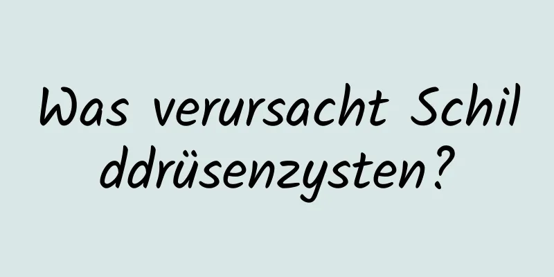 Was verursacht Schilddrüsenzysten?