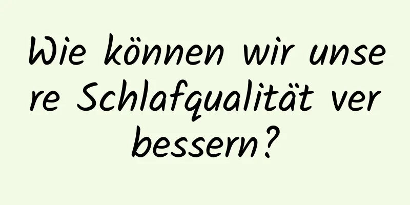 Wie können wir unsere Schlafqualität verbessern?