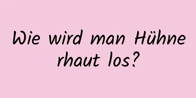 Wie wird man Hühnerhaut los?