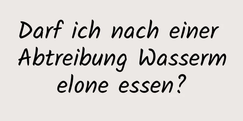 Darf ich nach einer Abtreibung Wassermelone essen?