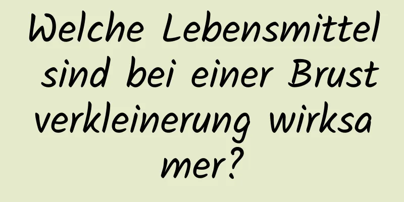 Welche Lebensmittel sind bei einer Brustverkleinerung wirksamer?