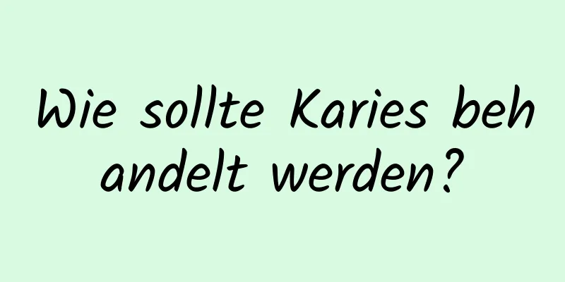 Wie sollte Karies behandelt werden?