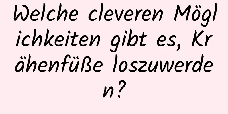Welche cleveren Möglichkeiten gibt es, Krähenfüße loszuwerden?
