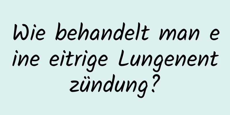 Wie behandelt man eine eitrige Lungenentzündung?