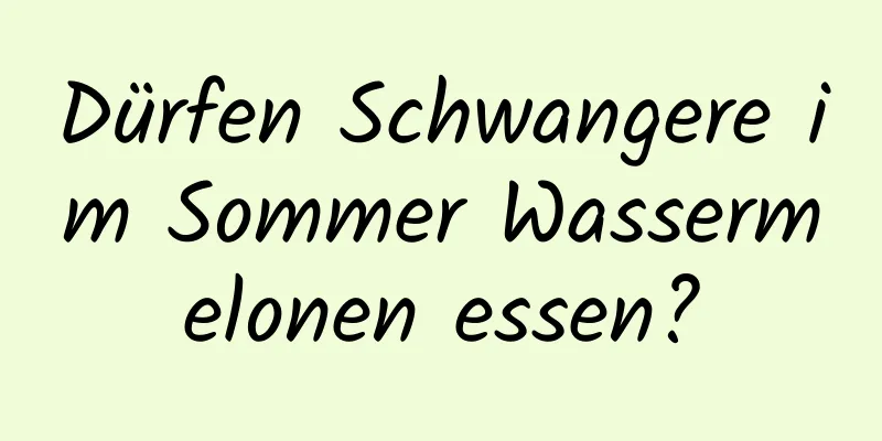 Dürfen Schwangere im Sommer Wassermelonen essen?