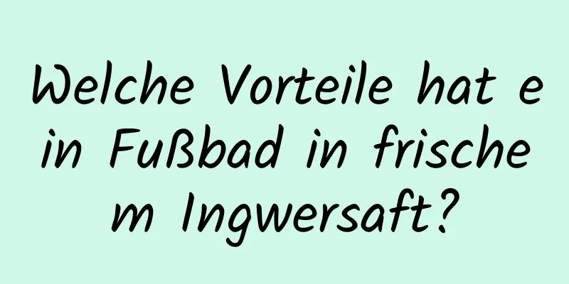 Welche Vorteile hat ein Fußbad in frischem Ingwersaft?