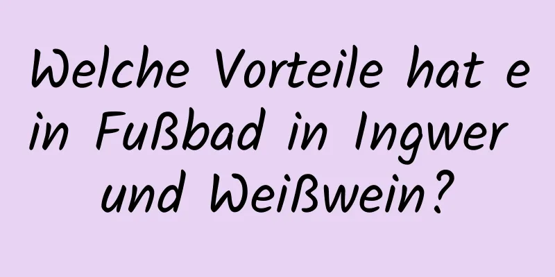 Welche Vorteile hat ein Fußbad in Ingwer und Weißwein?
