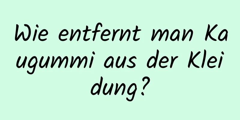 Wie entfernt man Kaugummi aus der Kleidung?
