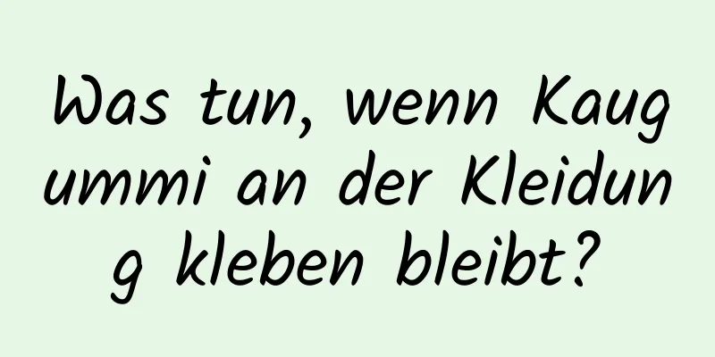 Was tun, wenn Kaugummi an der Kleidung kleben bleibt?