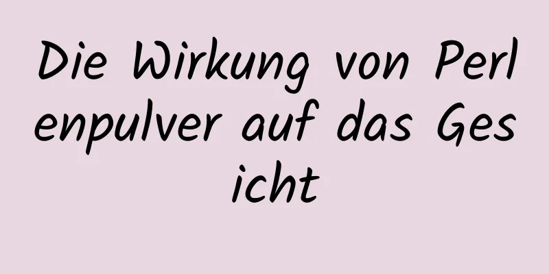 Die Wirkung von Perlenpulver auf das Gesicht